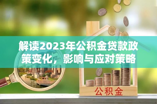 聂荣解读2023年公积金贷款政策变化，影响与应对策略