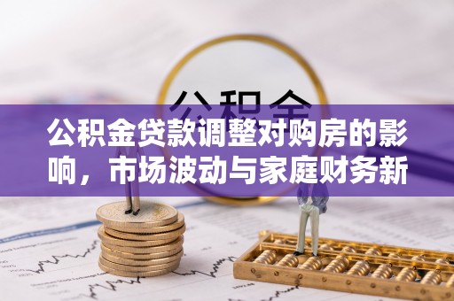 聂荣公积金贷款调整对购房的影响，市场波动与家庭财务新趋势