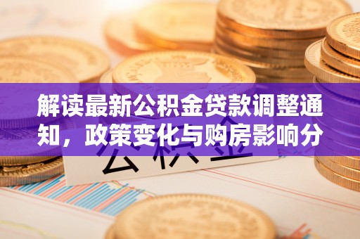 聂荣解读最新公积金贷款调整通知，政策变化与购房影响分析