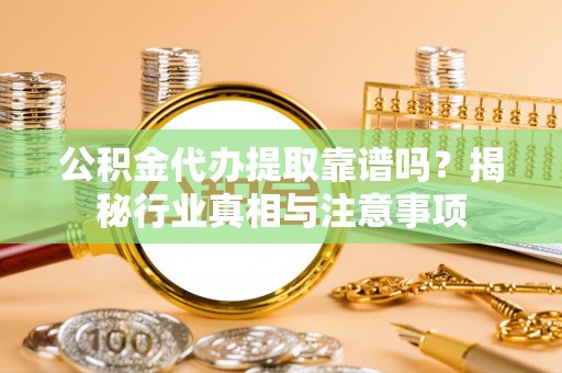 聂荣公积金代办提取靠谱吗？揭秘行业真相与注意事项