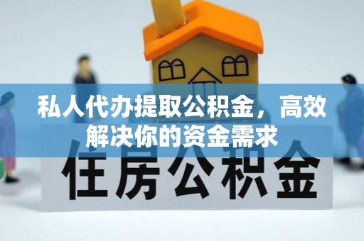 聂荣私人代办提取公积金，高效解决你的资金需求
