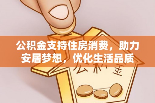 聂荣公积金支持住房消费，助力安居梦想，优化生活品质