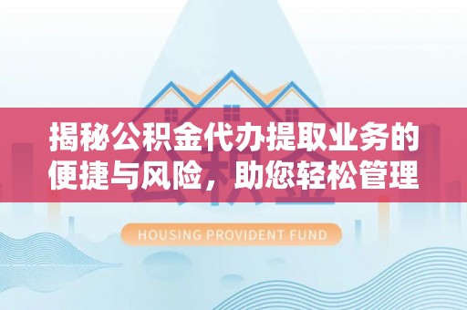 聂荣揭秘公积金代办提取业务的便捷与风险，助您轻松管理个人财务