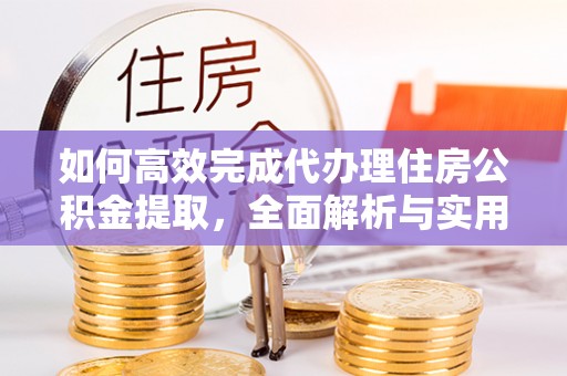 聂荣如何高效完成代办理住房公积金提取，全面解析与实用技巧