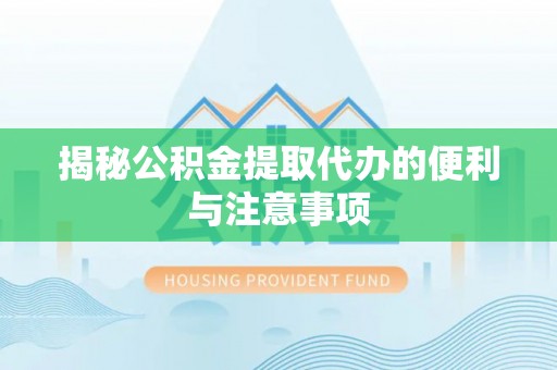 聂荣揭秘公积金提取代办的便利与注意事项