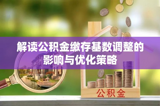 聂荣解读公积金缴存基数调整的影响与优化策略