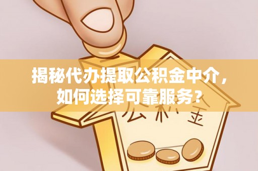 聂荣揭秘代办提取公积金中介，如何选择可靠服务？