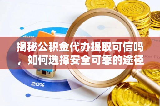 聂荣揭秘公积金代办提取可信吗，如何选择安全可靠的途径