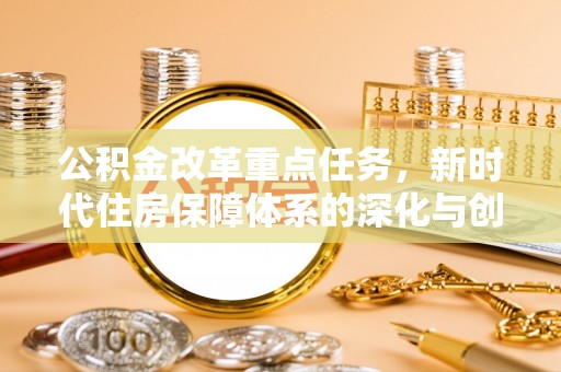 聂荣公积金改革重点任务，新时代住房保障体系的深化与创新