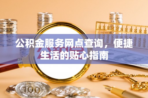 聂荣公积金服务网点查询，便捷生活的贴心指南