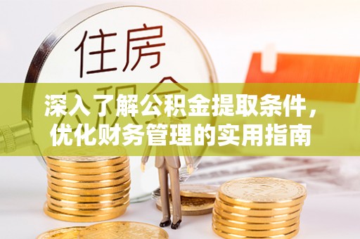 聂荣深入了解公积金提取条件，优化财务管理的实用指南