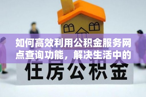 聂荣如何高效利用公积金服务网点查询功能，解决生活中的资金难题