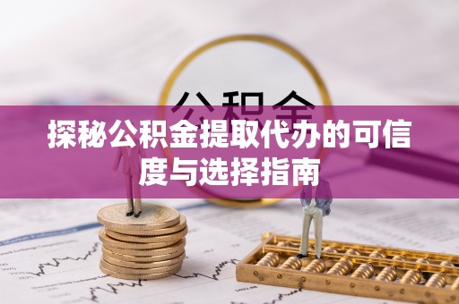 聂荣探秘公积金提取代办的可信度与选择指南
