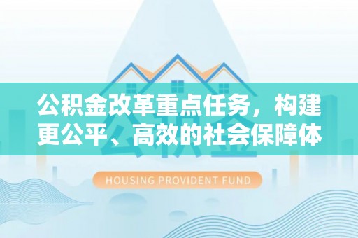 聂荣公积金改革重点任务，构建更公平、高效的社会保障体系