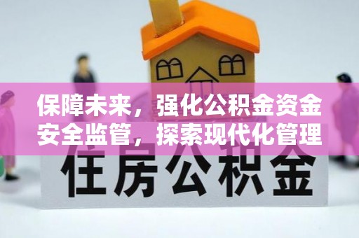 聂荣保障未来，强化公积金资金安全监管，探索现代化管理新路径