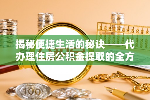 聂荣揭秘便捷生活的秘诀——代办理住房公积金提取的全方位指南