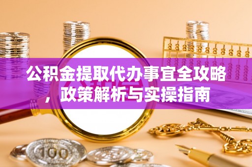 聂荣公积金提取代办事宜全攻略，政策解析与实操指南