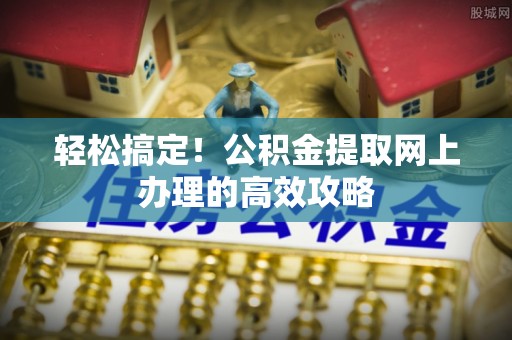 聂荣轻松搞定！公积金提取网上办理的高效攻略
