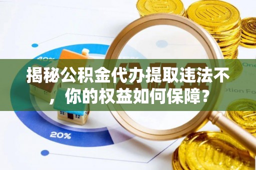 聂荣揭秘公积金代办提取违法不，你的权益如何保障？